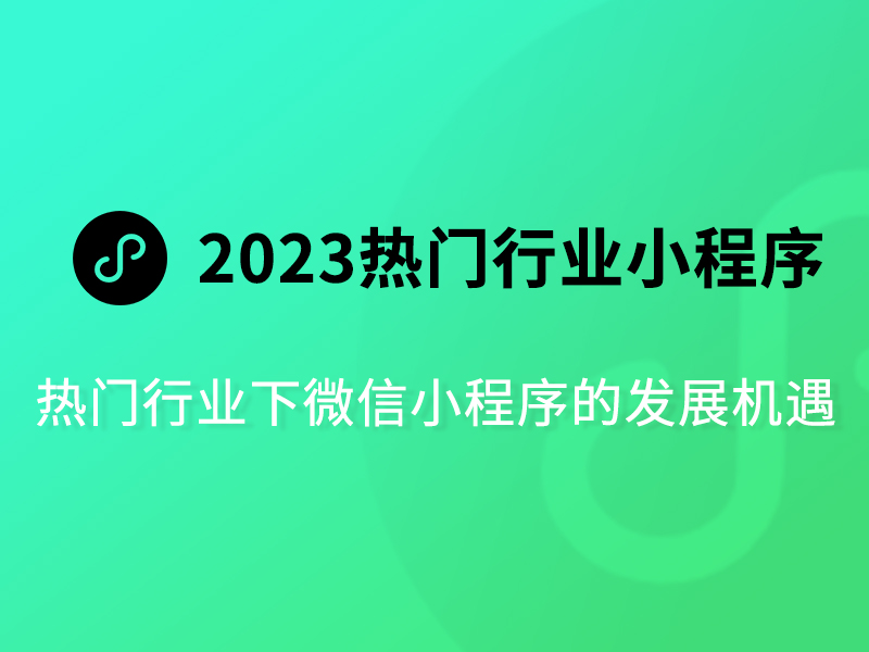 从2023年的热门行业看这几类微信小程序的增长机遇